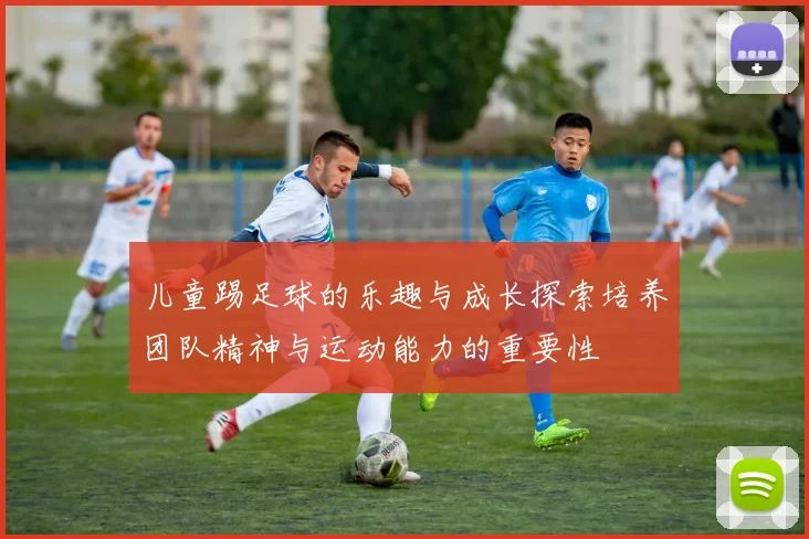 儿童踢足球的乐趣与成长探索培养团队精神与运动能力的重要性