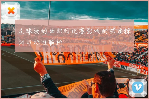 足球场的面积对比赛影响的深度探讨与标准解析