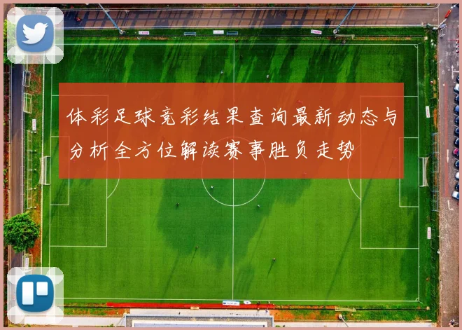 体彩足球竞彩结果查询最新动态与分析全方位解读赛事胜负走势