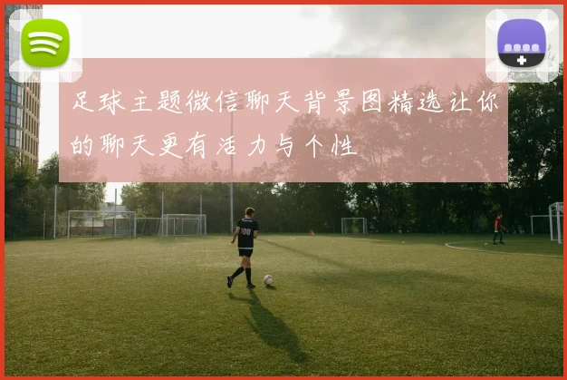 足球主题微信聊天背景图精选让你的聊天更有活力与个性