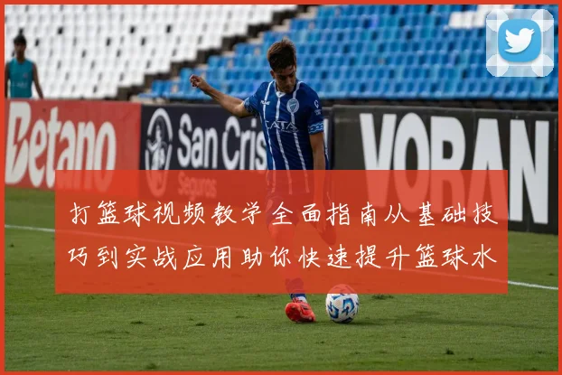 打篮球视频教学全面指南从基础技巧到实战应用助你快速提升篮球水平