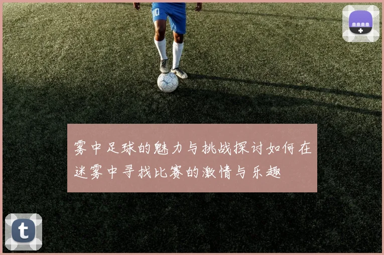 雾中足球的魅力与挑战探讨如何在迷雾中寻找比赛的激情与乐趣