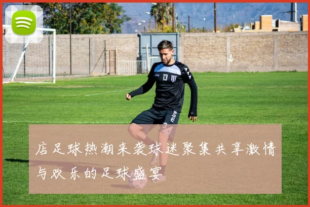 店足球热潮来袭球迷聚集共享激情与欢乐的足球盛宴